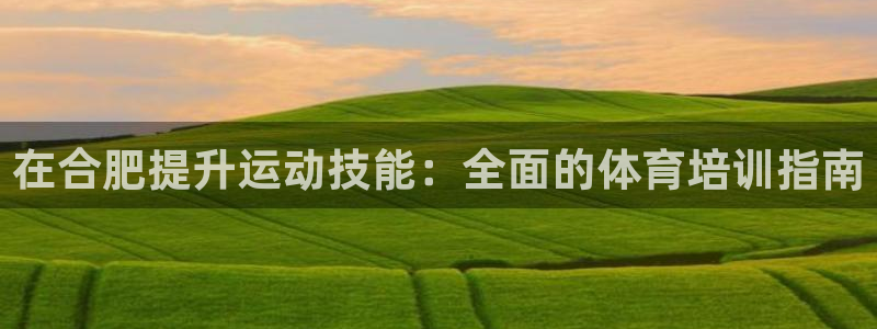 富联平台登录网址是多少：在合肥提升运动技能：全面的体