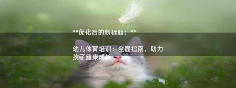 富联娱乐测速登录失败：**优化后的新标题：**

幼