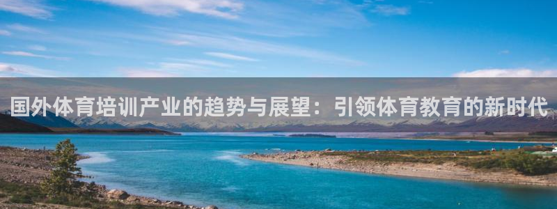 富联娱乐负责人电话：国外体育培训产业的趋势与展望：引