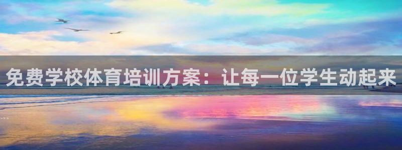富联平台线路检测中心怎么样：免费学校体育培训方案：让