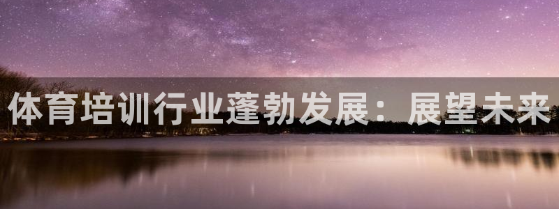 富联包装电话是多少：体育培训行业蓬勃发展：展望未来