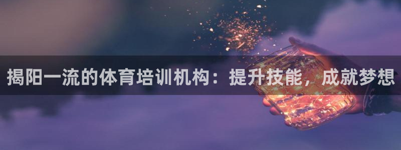 富联娱乐平台开户要钱吗现在：揭阳一流的体育培训机构：