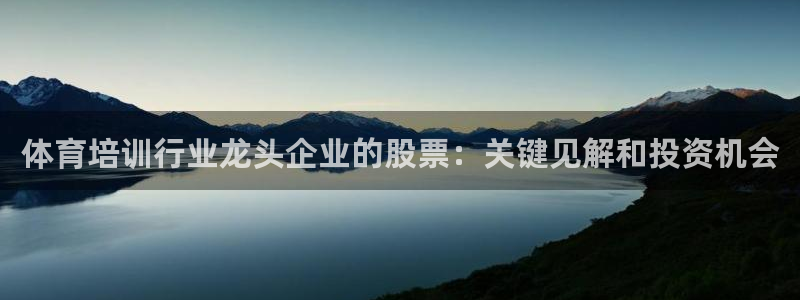 富联平台社7O777：体育培训行业龙头企业的股票：关