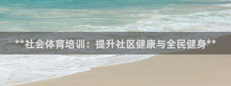 富联平台注册登录不了：**社会体育培训：提升社区健康