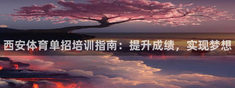 富联官网代理系列：西安体育单招培训指南：提升成绩，实现梦想