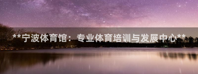 富联娱乐登录注册入口官网：**宁波体育馆：专业体育培