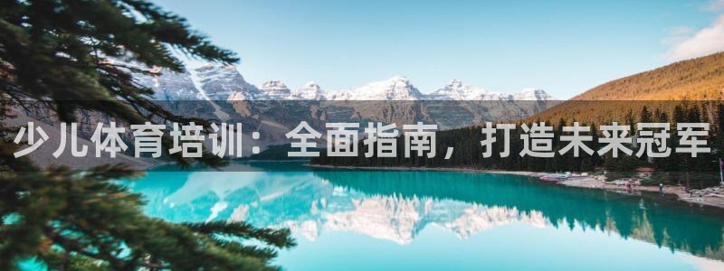 富联娱乐官方网站首页入口：少儿体育培训：全面指南，打造未来冠