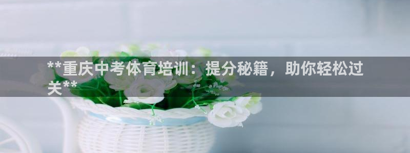 富联地产怎么样可靠吗：**重庆中考体育培训：提分秘籍
