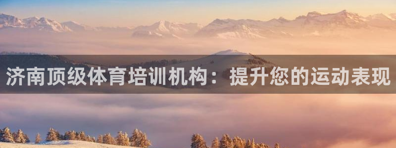 富联集团董事长：济南顶级体育培训机构：提升您的运动表现