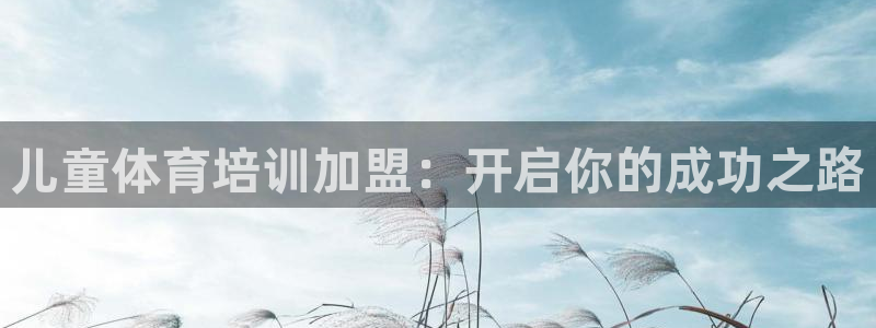 富联官方网站首页登录入口：儿童体育培训加盟：开启你的