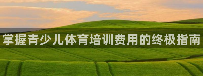 富联官网注册流程图片：掌握青少儿体育培训费用的终极指