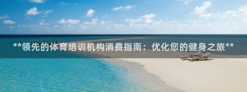富联商城官网：**领先的体育培训机构消费指南：优化您