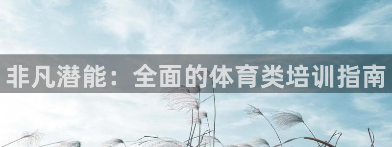 富联平台线路检测中心官网：非凡潜能：全面的体育类培训