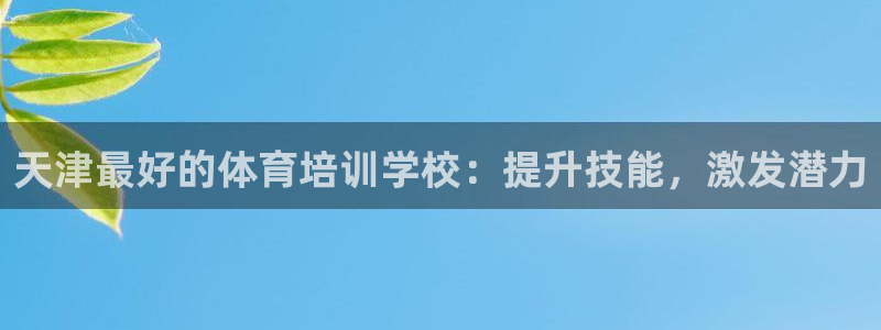 富联娱乐真的吗：天津最好的体育培训学校：提升技能，激