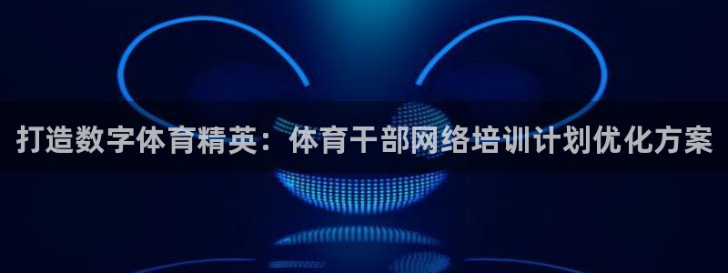 富联官网注册：打造数字体育精英：体育干部网络培训计划优化方案