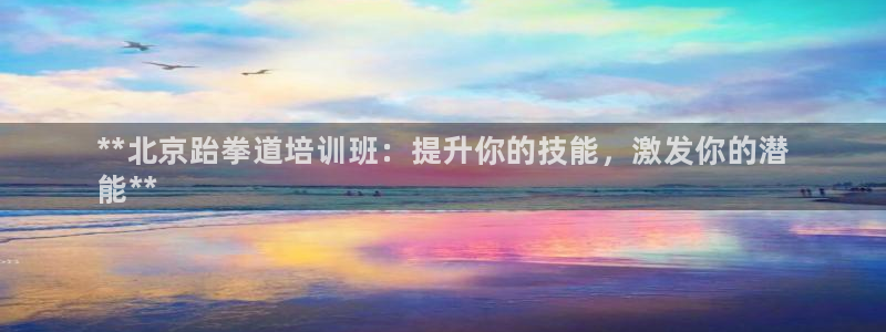 富联最新股价：**北京跆拳道培训班：提升你的技能，激发你的潜