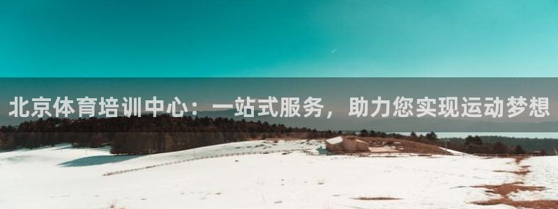 富联官方网站首页登录入口：北京体育培训中心：一站式服