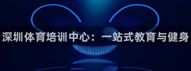 富联娱乐代理怎么做的：深圳体育培训中心：一站式教育与