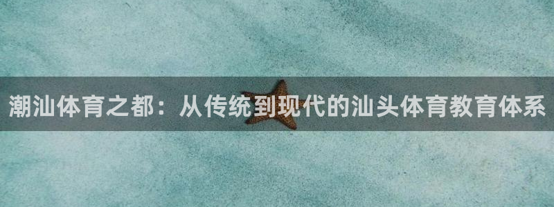 富联娱乐股东结构：潮汕体育之都：从传统到现代的汕头体育教育体